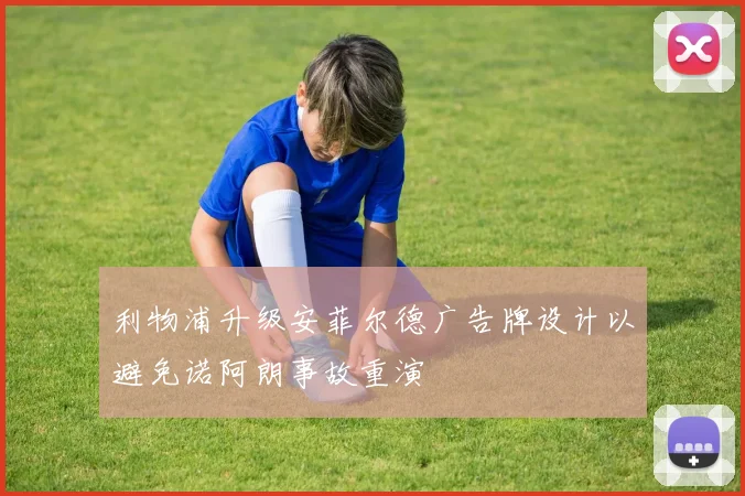 利物浦升级安菲尔德广告牌设计以避免诺阿朗事故重演