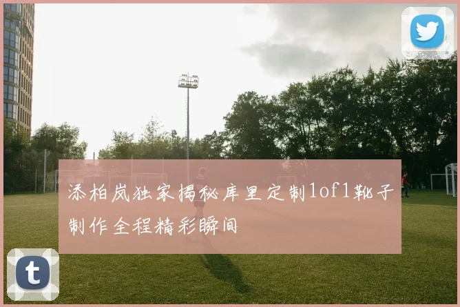 添柏岚独家揭秘库里定制1of1靴子制作全程精彩瞬间