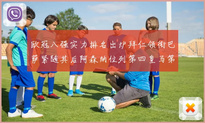 欧冠八强实力排名出炉拜仁领衔巴萨紧随其后阿森纳位列第四皇马第五