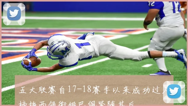 五大联赛自17-18赛季以来成功过人榜梅西领衔姆巴佩紧随其后