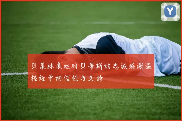 贝莱林表达对贝蒂斯的忠诚感谢温格给予的信任与支持