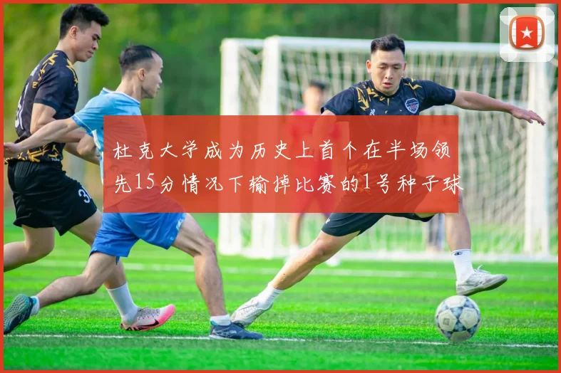 杜克大学成为历史上首个在半场领先15分情况下输掉比赛的1号种子球队