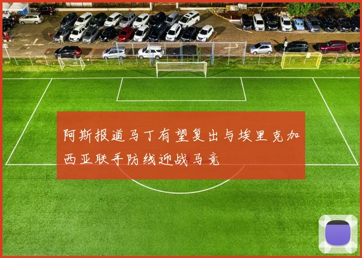 阿斯报道马丁有望复出与埃里克加西亚联手防线迎战马竞