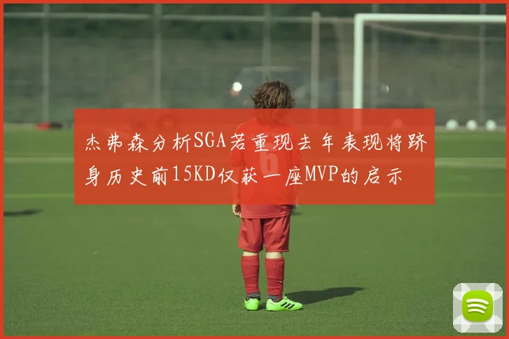 杰弗森分析SGA若重现去年表现将跻身历史前15KD仅获一座MVP的启示